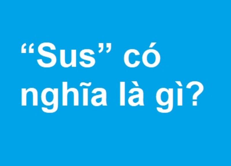 SUS nghĩa là nghi ngờ hay không thể tin nó xảy ra - SUS là gì?